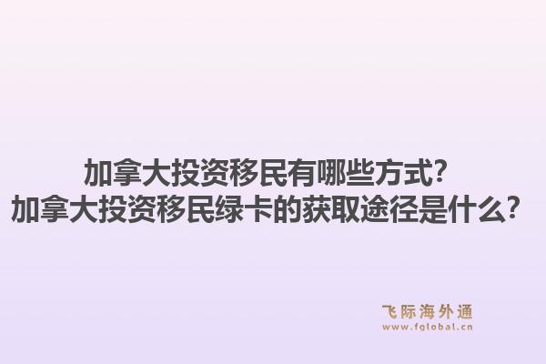 加拿大投资移民有哪些方式?加拿大投资移民绿卡的获取途径是什么?1.jpg