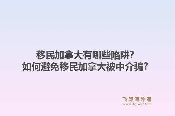 移民加拿大有哪些陷阱？如何避免移民加拿大被中介骗？1.jpg