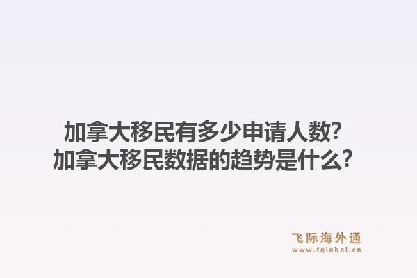 加拿大移民有多少申请人数？加拿大移民数据的趋势是什么？1.jpg