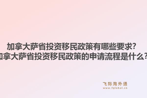 加拿大萨省投资移民政策有哪些要求？加拿大萨省投资移民政策的申请流程是什么？1.jpg