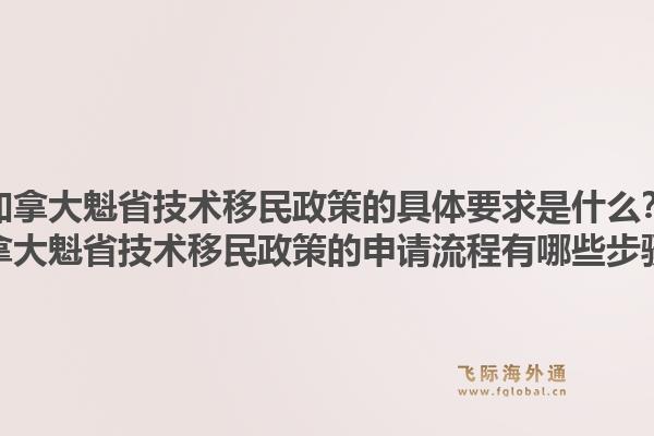 加拿大魁省技术移民政策的具体要求是什么？加拿大魁省技术移民政策的申请流程有哪些步骤？1.jpg