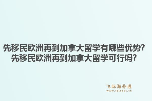 先移民欧洲再到加拿大留学有哪些优势？先移民欧洲再到加拿大留学可行吗？1.jpg