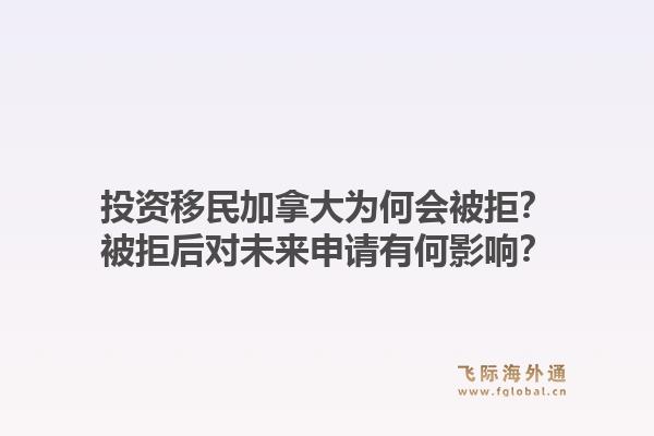 投资移民加拿大为何会被拒？被拒后对未来申请有何影响？1.jpg