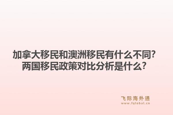 加拿大移民和澳洲移民有什么不同？两国移民政策对比分析是什么？1.jpg