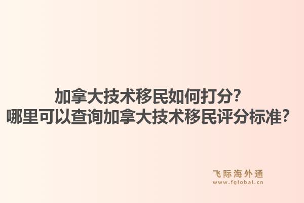 加拿大技术移民如何打分?哪里可以查询加拿大技术移民评分标准?1.jpg