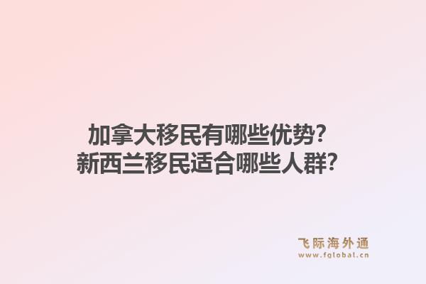 加拿大移民有哪些优势？新西兰移民适合哪些人群？1.jpg