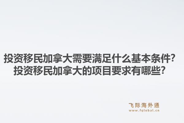 投资移民加拿大需要满足什么基本条件?投资移民加拿大的项目要求有哪些?1.jpg