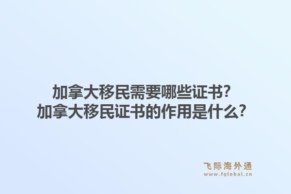 加拿大移民需要哪些证书？加拿大移民证书的作用是什么？1.jpg