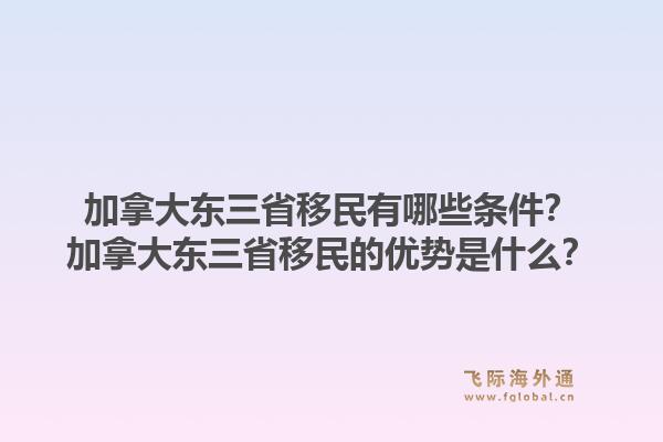 加拿大东三省移民有哪些条件？加拿大东三省移民的优势是什么？1.jpg