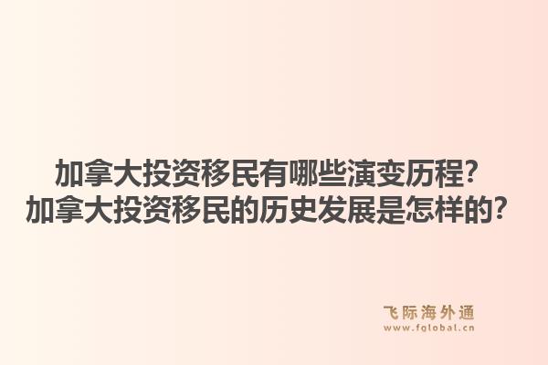 加拿大投资移民有哪些演变历程？加拿大投资移民的历史发展是怎样的？1.jpg
