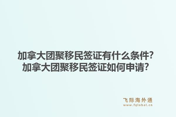 加拿大团聚移民签证有什么条件？加拿大团聚移民签证如何申请？1.jpg