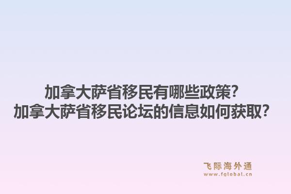 加拿大萨省移民有哪些政策？加拿大萨省移民论坛的信息如何获取？1.jpg