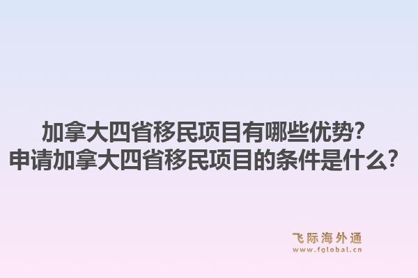 加拿大四省移民项目有哪些优势?申请加拿大四省移民项目的条件是什么?1.jpg