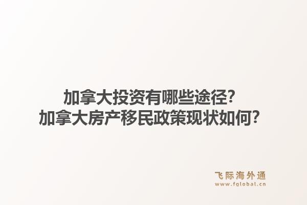 加拿大投资有哪些途径?加拿大房产移民政策现状如何?1.jpg