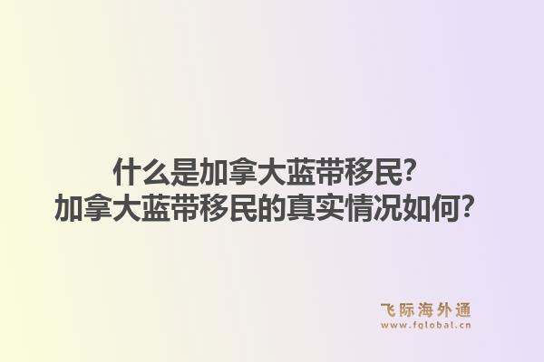 什么是加拿大蓝带移民？加拿大蓝带移民的真实情况如何？1.jpg