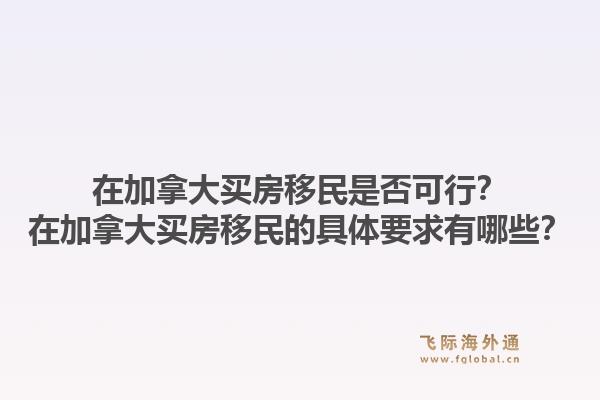 在加拿大买房移民是否可行?在加拿大买房移民的具体要求有哪些?1.jpg
