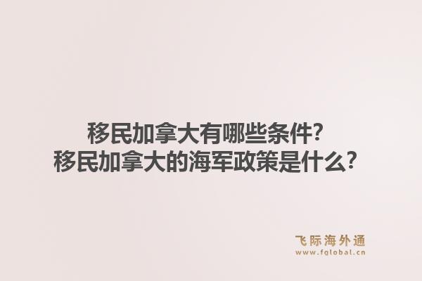 移民加拿大有哪些条件?移民加拿大的海军政策是什么?1.jpg