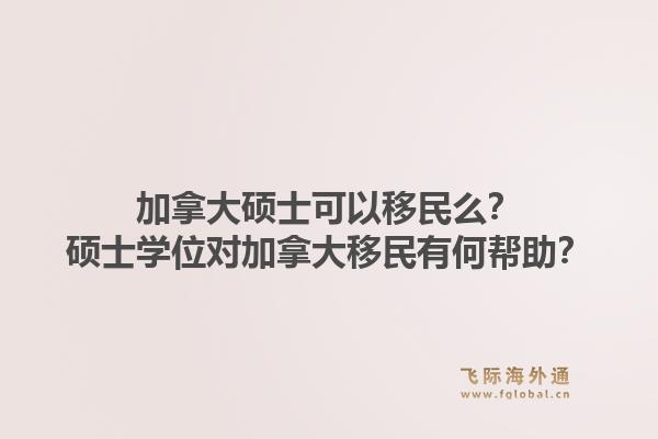 加拿大硕士可以移民么?硕士学位对加拿大移民有何帮助?1.jpg