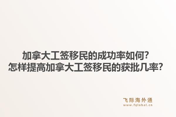 加拿大工签移民的成功率如何？怎样提高加拿大工签移民的获批几率？1.jpg