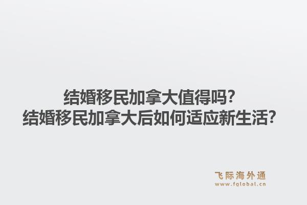 结婚移民加拿大值得吗？结婚移民加拿大后如何适应新生活？1.jpg