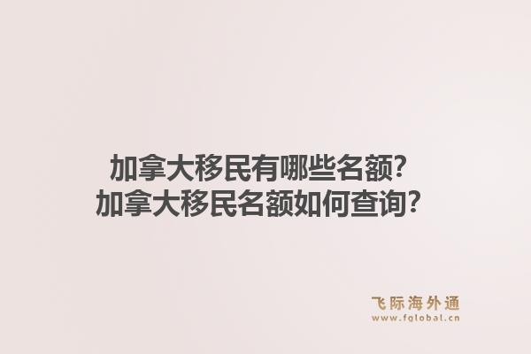 加拿大移民有哪些名额？加拿大移民名额如何查询？1.jpg