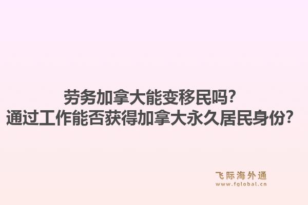 劳务加拿大能变移民吗?通过工作能否获得加拿大永久居民身份?1.jpg