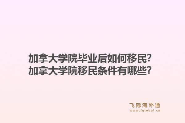 加拿大学院毕业后如何移民？加拿大学院移民条件有哪些？1.jpg