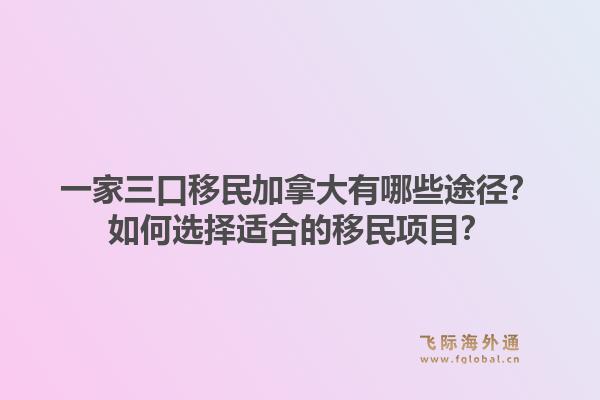 一家三口移民加拿大有哪些途径？如何选择适合的移民项目？1.jpg