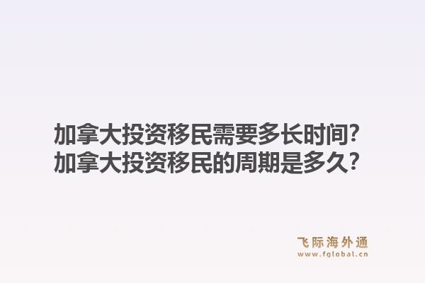 加拿大投资移民需要多长时间？加拿大投资移民的周期是多久？