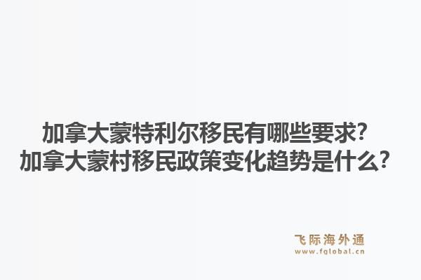 加拿大蒙特利尔移民有哪些要求？加拿大蒙村移民政策变化趋势是什么？1.jpg