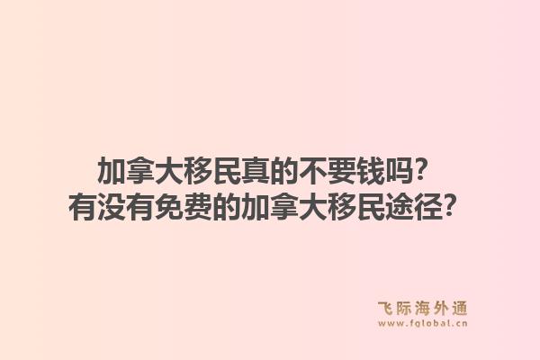 加拿大移民真的不要钱吗？有没有免费的加拿大移民途径？1.jpg