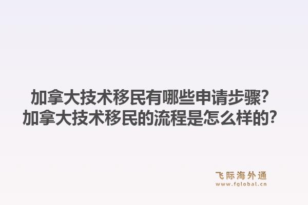 加拿大技术移民有哪些申请步骤？加拿大技术移民的流程是怎么样的？1.jpg