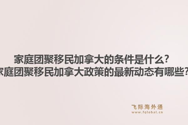 家庭团聚移民加拿大的条件是什么?家庭团聚移民加拿大政策的最新动态有哪些?1.jpg