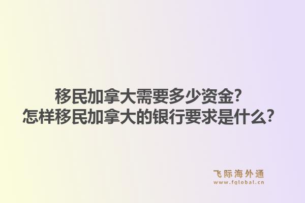 移民加拿大需要多少资金？怎样移民加拿大的银行要求是什么？1.jpg