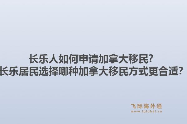 长乐人如何申请加拿大移民？长乐居民选择哪种加拿大移民方式更合适？1.jpg