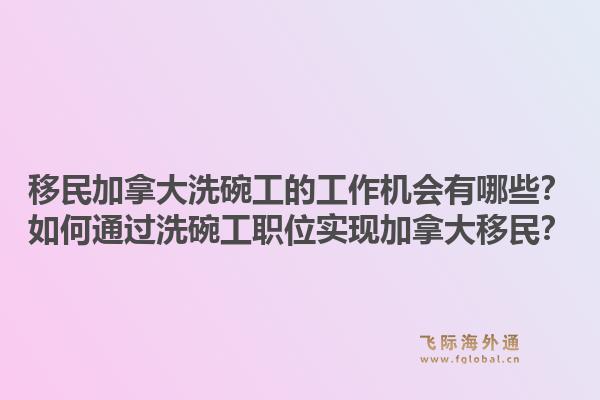 移民加拿大洗碗工的工作机会有哪些？如何通过洗碗工职位实现加拿大移民？1.jpg