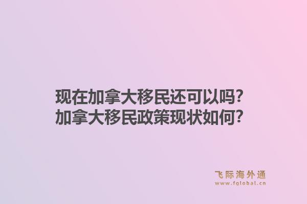 现在加拿大移民还可以吗?加拿大移民政策现状如何?1.jpg