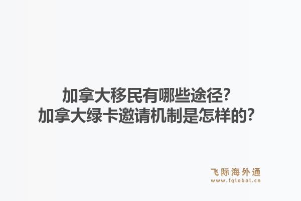 加拿大移民有哪些途径?加拿大绿卡邀请机制是怎样的?1.jpg