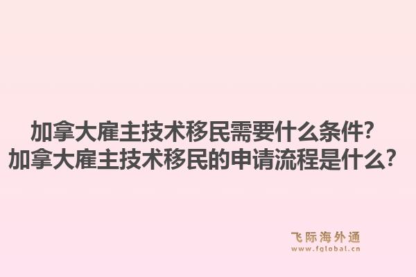 加拿大雇主技术移民需要什么条件?加拿大雇主技术移民的申请流程是什么?1.jpg