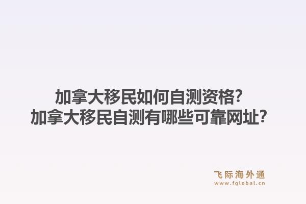 加拿大移民如何自测资格?加拿大移民自测有哪些可靠网址?1.jpg