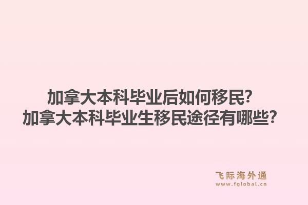 加拿大本科毕业后如何移民？加拿大本科毕业生移民途径有哪些？1.jpg
