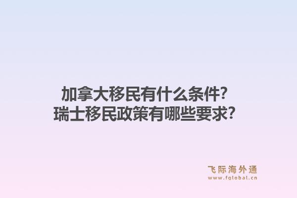 加拿大移民有什么条件?瑞士移民政策有哪些要求?1.jpg