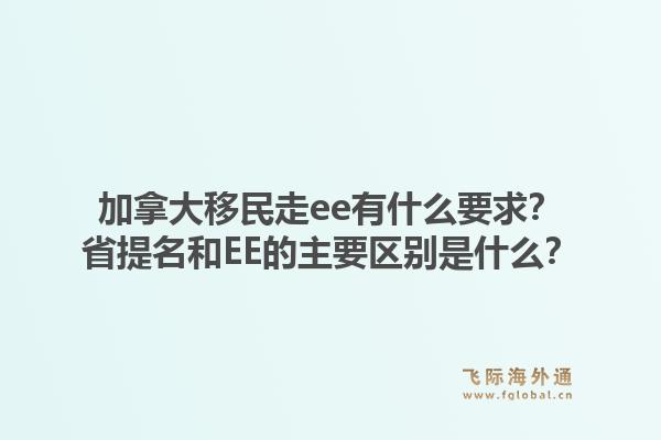 加拿大移民走ee有什么要求?省提名和EE的主要区别是什么?1.jpg