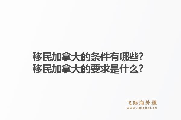 移民加拿大的条件有哪些？移民加拿大的要求是什么？1.jpg