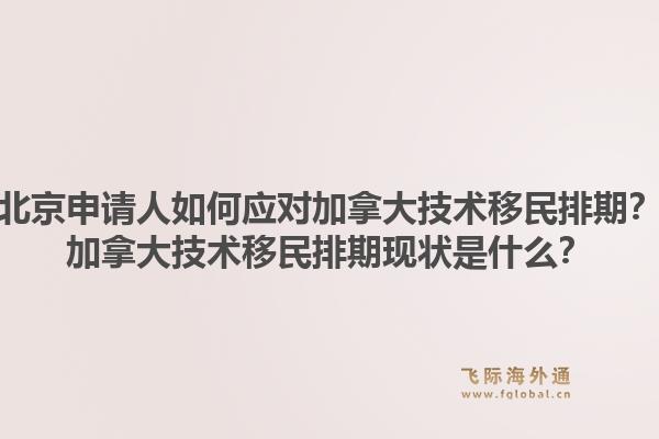 北京申请人如何应对加拿大技术移民排期?加拿大技术移民排期现状是什么?1.jpg