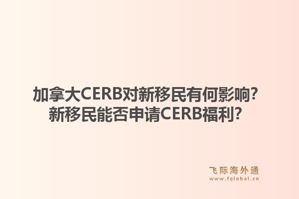 加拿大CERB对新移民有何影响?新移民能否申请CERB福利?1.jpg