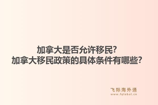 加拿大是否允许移民？加拿大移民政策的具体条件有哪些？1.jpg