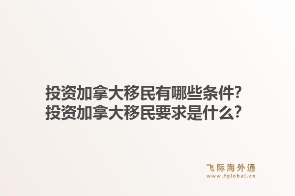 投资加拿大移民有哪些条件？投资加拿大移民要求是什么？1.jpg
