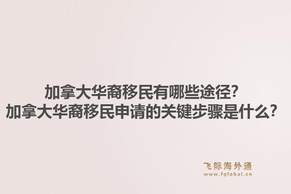加拿大华裔移民有哪些途径？加拿大华裔移民申请的关键步骤是什么？1.jpg