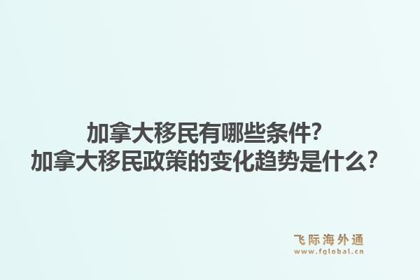 加拿大移民有哪些条件？加拿大移民政策的变化趋势是什么？1.jpg